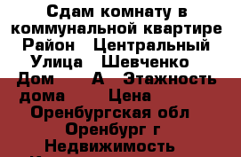 Сдам комнату в коммунальной квартире › Район ­ Центральный › Улица ­ Шевченко › Дом ­ 36 А › Этажность дома ­ 5 › Цена ­ 6 000 - Оренбургская обл., Оренбург г. Недвижимость » Квартиры аренда   
